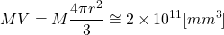 $$ MV=M\frac{4\pi r^2}{3}\cong2\times10^{11}[mm^3] $$