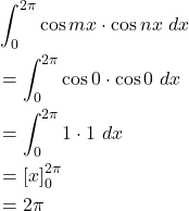 \begin{equation*}\begin{split}& \int_{0}^{2\pi}\cos {m x}\cdot \cos{n x}\ dx\\& =\int_{0}^{2\pi}\cos {0}\cdot \cos{0}\ dx\\& =\int_{0}^{2\pi}1\cdot 1\ dx\\& =\left[x\right]_0^{2 \pi}\\& =2 \pi\end{split}\end{equation*}