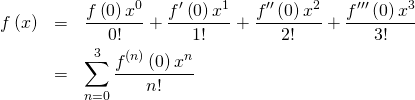 \begin{eqnarray*} f \left( x \right) &=& \frac{f \left( 0 \right) x^0}{0!} + \frac{f' \left( 0 \right) x^1}{1!} + \frac{f'' \left( 0 \right) x^2}{2!}+ \frac{f''' \left( 0 \right) x^3}{3!} \\ &=& \sum_{n=0}^{3} \frac{f^{(n)}\left( 0 \right) x^n}{n!} \end{eqnarray*}