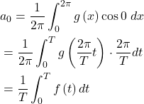 \begin{equation*}\begin{split}& a_0=\frac{1}{2 \pi}\int_0^{2 \pi}g\left(x\right)\cos0\ dx\\&=\frac{1}{2 \pi}\int_0^T g\left(\frac{2 \pi}{T} t\right)\cdot \frac{2 \pi}{T}dt\\&=\frac{1}{T}\int_0^{T}f\left(t\right)dt\end{split}\end{equation*}