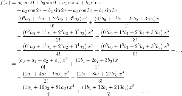 \begin{equation*}\begin{split}f(x)&=a_0 \cos 0 + b_0 \sin 0 + a_1 \cos x+ b_1 \sin x \\&\quad +a_2 \cos 2x+ b_2 \sin 2x + a_3 \cos 3x + b_3 \sin 3x \\&=\frac{(0^0 a_0+1^0 a_1+2^0 a_2+3^0 a_3)x^0}{0!}+\frac{(0^1 b_0+1^1 b_1+2^1 b_2+3^1 b_3)x}{1!}\\&\quad -\frac{\left(0^2 a_0+1^2 a_1+2^2 a_2+3^2 a_3\right)x^2}{2 !}-\frac{\left(0^3 b_0+1^3 b_1+2^3 b_2+3^3 b_3\right)x^3}{3 !} \\&\quad +\frac{\left(0^4 a_0+1^4 a_1+2^4 a_2+3^4 a_3\right)x^4}{4 !}+\frac{\left(0^5 b_0+1^5 b_1+2^5 b_2+3^5 b_3\right)x^5}{5 !}- \dots \\&=\frac{\left(a_0+a_1+a_2+a_3\right)x^0}{0!}+\frac{\left(1 b_1+2 b_2+3 b_3\right)x}{1!}\\&\quad -\frac{\left(1 a_1+4 a_2+9 a_3\right)x^2}{2 !}-\frac{\left(1 b_1+8 b_2+27 b_3\right)x^3}{3 !}\\&\quad +\frac{\left(1 a_1+16 a_2+81 a_3\right)x^4}{4 !}+\frac{\left(1 b_1+32 b_2+243 b_3\right)x^5}{5 !}- \dots\\\end{split}\end{equation*}