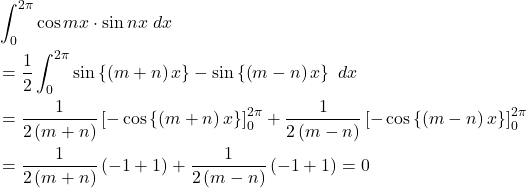 \begin{equation*}\begin{split}& \int_{0}^{2\pi}\cos {m x}\cdot \sin{n x}\ dx\\&=\frac{1}{2}\int_{0}^{2\pi}\sin\left\{\left(m+n\right) x\right\}-\sin\left\{\left(m-n\right) x\right\}\ dx\\&=\frac{1}{2\left(m+n\right)}\left[-\cos\left\{\left(m+n\right)x\right\}\right]_0^{2 \pi}+\frac{1}{2\left(m-n\right)}\left[-\cos\left\{\left(m-n\right)x\right\}\right]_0^{2 \pi}\\&=\frac{1}{2\left(m+n\right)}\left(-1+1\right)+\frac{1}{2\left(m-n\right)}\left(-1+1\right)=0\end{split}\end{equation*}