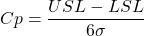 \begin{align*} Cp=\frac{USL-LSL}{6\sigma} \end{align*}