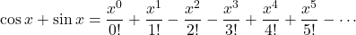 $$\cos x + \sin x =\frac{x^0}{0!}+\frac{x^1}{1!}-\frac{x^2}{2!}-\frac{x^3}{3!}+\frac{x^4}{4!}+\frac{x^5}{5!}-\cdots$$