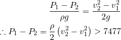 \begin{eqnarray*} \frac{P_1-P_2}{\rho g}=\frac{v_2^2-v_1^2}{2 g}\\ \therefore P_1-P_2=\frac{\rho}{2}\left(v_2^2-v_1^2\right)>7477 \end{eqnarray*}