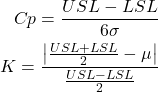 \begin{align*} Cp=\frac{USL-LSL}{6\sigma} \\ K=\frac{\left|\frac{USL+LSL}{2}-\mu\right|}{\frac{USL-LSL}{2}} \end{align*}