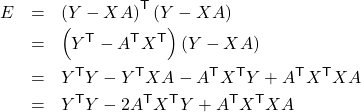 Rendered by QuickLaTeX.com \begin{eqnarray*} E &=& \left(Y - X A\right)^\mathsf{T}\left(Y - X A\right) \\ &=& \left(Y^\mathsf{T} - A^\mathsf{T} X^\mathsf{T}\right)\left(Y - X A\right) \\ &=& Y^\mathsf{T} Y-Y^\mathsf{T} X A - A^\mathsf{T} X^\mathsf{T} Y + A^\mathsf{T} X^\mathsf{T} X A \\ &=& Y^\mathsf{T} Y - 2 A^\mathsf{T} X^\mathsf{T} Y + A^\mathsf{T} X^\mathsf{T} X A \end{eqnarray*}