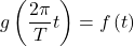 $$g\left(\frac{2 \pi}{T} t\right)=f\left(t\right)$$