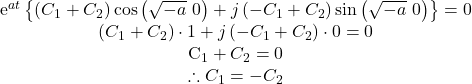 \begin{eqnarray*}\begin{center}e^{a t}\left\{\left(C_1 + C_2\right)\cos \left(\sqrt{-a} \ 0\right)+j\left(-C_1+C_2\right)\sin\left(\sqrt{-a}\ 0\right)\right\}=0 \\\left(C_1 + C_2\right)\cdot 1+j\left(-C_1+C_2\right)\cdot 0=0 \\C_1 + C_2=0 \\\therefore C_1 = -C_2 \\\end{center}\end{eqnarray*}
