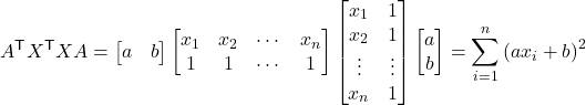 Rendered by QuickLaTeX.com $$ A^\mathsf{T} X^\mathsf{T} XA=\begin{bmatrix}a & b \end{bmatrix}\begin{bmatrix}x_1 & x_2 & \cdots & x_n \\1 & 1 & \cdots & 1 \end{bmatrix}\begin{bmatrix}x_1 & 1 \\ x_2 & 1 \\ \vdots & \vdots \\ x_n & 1 \end{bmatrix}\begin{bmatrix}a \\b \end{bmatrix} =\sum_{i=1}^n\left(ax_i+b\right)^2 $$