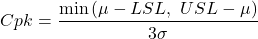 \begin{align*} Cpk=\frac{\min\left(\mu-LSL,\ USL-\mu\right)}{3\sigma} \end{align*}