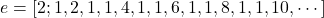 $$ e=\left[2;1,2,1,1,4,1,1,6,1,1,8,1,1,10,\cdots\right] $$