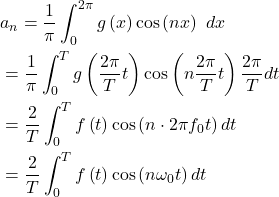 \begin{equation*}\begin{split}& a_n=\frac{1}{\pi}\int_0^{2 \pi}g\left(x\right)\cos \left(n x\right)\ dx\\& =\frac{1}{\pi}\int_0^T g\left(\frac{2 \pi}{T} t\right) \cos\left(n\frac{2 \pi}{T}t\right) \frac{2 \pi}{T}dt\\& =\frac{2}{T}\int_0^T f\left(t\right) \cos\left(n\cdot 2\pi f_0 t\right)dt\\& =\frac{2}{T}\int_0^T f\left(t\right) \cos\left(n\omega_0 t\right)dt\end{split}\end{equation*}