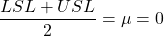 \begin{align*} \frac{LSL+USL}{2}=\mu=0 \end{align*}