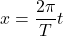 $$x=\frac{2 \pi}{T} t$$