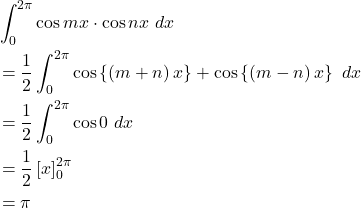 \begin{equation*}\begin{split}& \int_{0}^{2\pi}\cos {m x}\cdot \cos{n x}\ dx\\& =\frac{1}{2}\int_{0}^{2\pi}\cos\left\{\left(m+n\right) x\right\}+\cos\left\{\left(m-n\right) x\right\}\ dx\\& =\frac{1}{2}\int_{0}^{2\pi}\cos 0\ dx\\& =\frac{1}{2}\left[x\right]_{0}^{2\pi}\\& =\pi\end{split}\end{equation*}