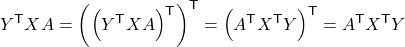 $$ Y^\mathsf{T} X A = \left(\left( Y^\mathsf{T} X A \right)^\mathsf{T} \right)^\mathsf{T} = \left( A^\mathsf{T} X^\mathsf{T} Y \right)^\mathsf{T} =A^\mathsf{T} X^\mathsf{T} Y $$