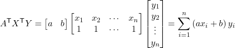 Rendered by QuickLaTeX.com $$ A^\mathsf{T} X^\mathsf{T} Y=\begin{bmatrix}a & b \end{bmatrix}\begin{bmatrix}x_1 & x_2 & \cdots & x_n \\1 & 1 & \cdots & 1 \end{bmatrix}\begin{bmatrix}y_1 \\ y_2 \\ \vdots \\ y_n \end{bmatrix}=\sum_{i=1}^n\left(ax_i+b\right)y_i $$