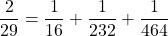 $$ \frac{2}{29}=\frac{1}{16}+\frac{1}{232}+\frac{1}{464} $$