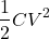 \begin{align*} \frac{1}{2}CV^2 \end{align*}