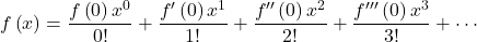 $$f \left( x \right)= \frac{f \left( 0 \right) x^0}{0!} + \frac{f' \left( 0 \right) x^1}{1!}+ \frac{f'' \left( 0 \right) x^2}{2!}+ \frac{f''' \left( 0 \right) x^3}{3!} +\cdots$$