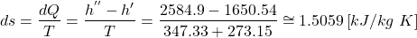 \begin{align*}ds=\frac{dQ}{T}=\frac{h^{''}-h{'}}{T}=\frac{2584.9-1650.54}{347.33+273.15}\cong1.5059\left[kJ/kg\ K\right]\end{align*}