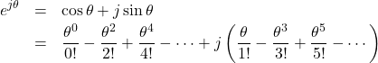 \begin{eqnarray*}e^{j \theta}&=&\cos \theta + j \sin \theta \\&=&\frac{\theta^0}{0 !}-\frac{\theta^2}{2 !}+\frac{\theta^4}{4 !}- \cdots + j\left( \frac{\theta}{1!}- \frac{\theta^3}{3 !} + \frac{\theta^5}{5 !} - \cdots \right)\\\end{eqnarray*}