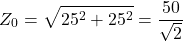 $$Z_0=\sqrt{25^2+25^2}=\frac{50}{\sqrt{2}}$$