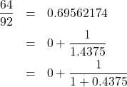 Rendered by QuickLaTeX.com \begin{eqnarray*} \frac{64}{92} &=& 0.69562174\\ &=& 0+\frac{1}{1.4375}\\ &=& 0+\frac{1}{1+0.4375} \end{eqnarray*}