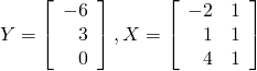 $$ Y=\left[\begin{array}{r} -6 \\ 3 \\ 0 \end{array}\right], X=\left[\begin{array}{rr} -2 & 1\\ 1 & 1 \\ 4 & 1 \end{array}\right] $$