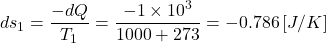 \begin{align*}ds_1=\frac{-dQ}{T_1}=\frac{-1\times10^3}{1000+273}=-0.786\left[J/K\right]\end{align*}