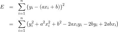 \begin{eqnarray*} E &=& \sum_{i=1}^{n}\left\{ y_i - (a x_i + b) \right\}^2 \\ &=& \sum_{i=1}^{n}\left( y_i^2 + a^2 x_i^2 + b^2 - 2 a x_i y_i - 2 b y_i + 2 a b x_i \right) \end{eqnarray*}